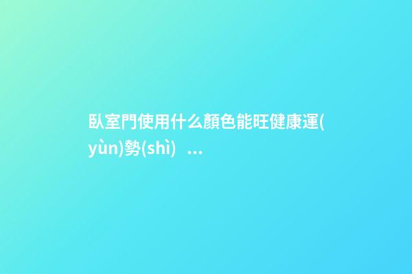 臥室門使用什么顏色能旺健康運(yùn)勢(shì)？